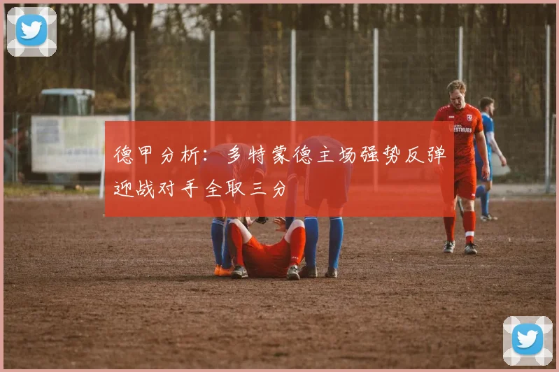 德甲分析：多特蒙德主场强势反弹迎战对手全取三分