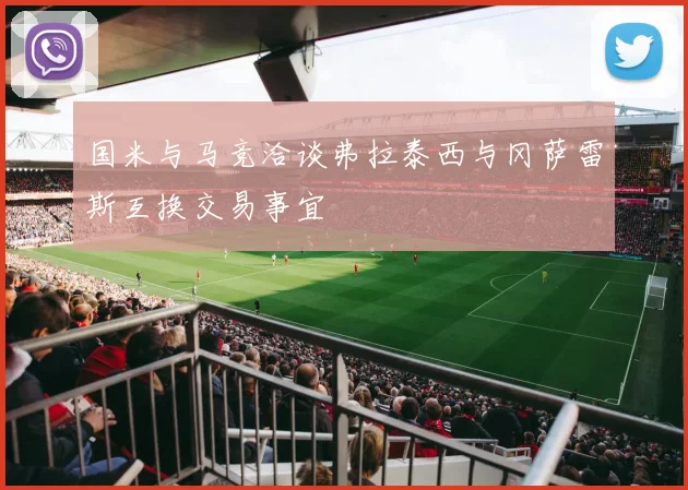 国米与马竞洽谈弗拉泰西与冈萨雷斯互换交易事宜